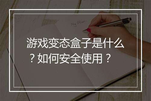 游戏变态盒子是什么？如何安全使用？