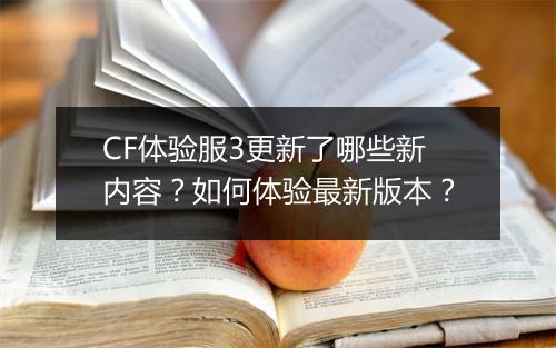 CF体验服3更新了哪些新内容?如何体验最新版本?