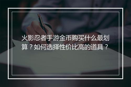 火影忍者手游金币购买什么最划算？如何选择性价比高的道具？