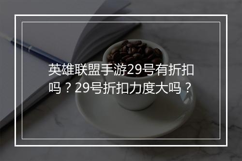 英雄联盟手游29号有折扣吗?29号折扣力度大吗?