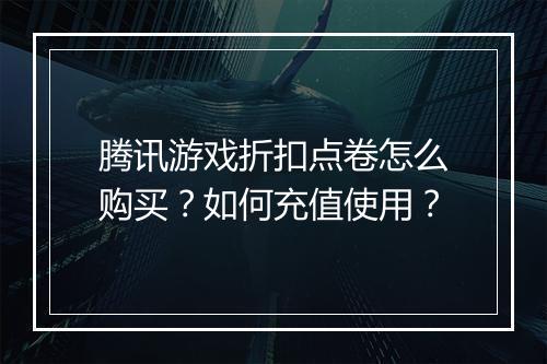 腾讯游戏折扣点卷怎么购买?如何充值使用?