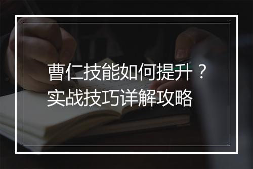 曹仁技能如何提升？实战技巧详解攻略