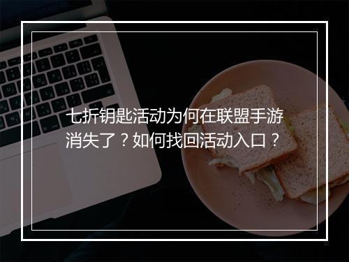 七折钥匙活动为何在联盟手游消失了?如何找回活动入口?