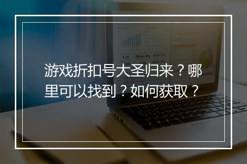 游戏折扣号大圣归来？哪里可以找到？如何获取？