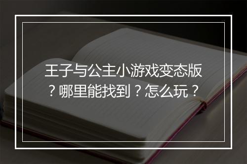 王子与公主小游戏变态版?哪里能找到?怎么玩?