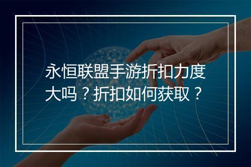 永恒联盟手游折扣力度大吗?折扣如何获取?