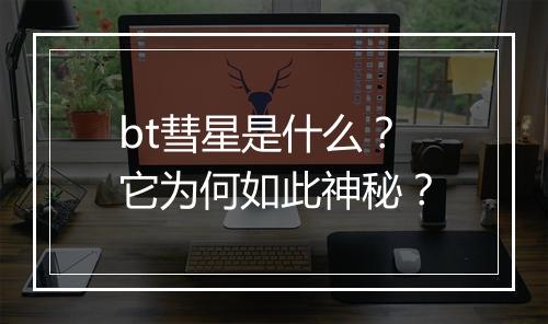 bt彗星是什么？它为何如此神秘？