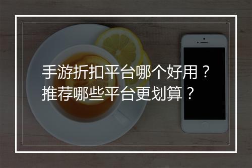 手游折扣平台哪个好用？推荐哪些平台更划算？