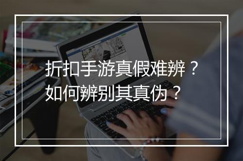 折扣手游真假难辨？如何辨别其真伪？