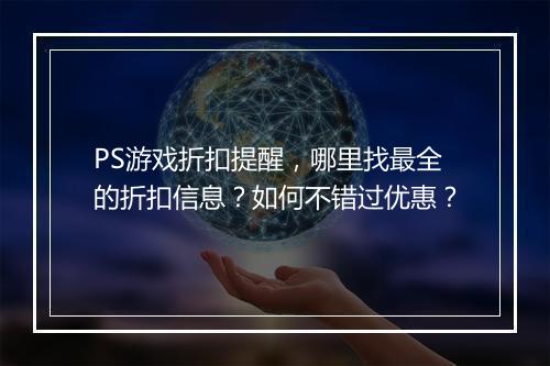 PS游戏折扣提醒，哪里找最全的折扣信息？如何不错过优惠？