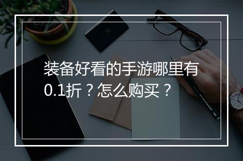 装备好看的手游哪里有0.1折?怎么购买?