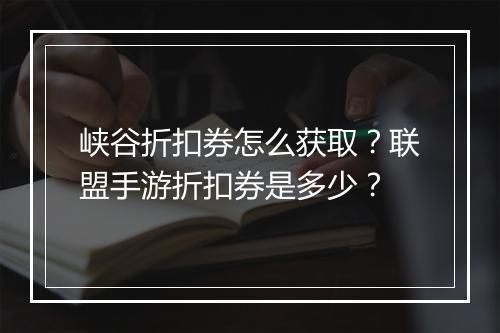 峡谷折扣券怎么获取?联盟手游折扣券是多少?