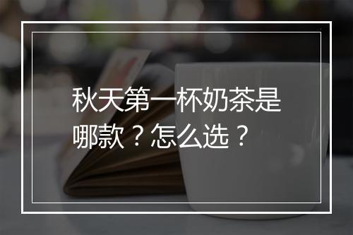 秋天第一杯奶茶是哪款？怎么选？