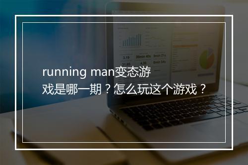running man变态游戏是哪一期？怎么玩这个游戏？