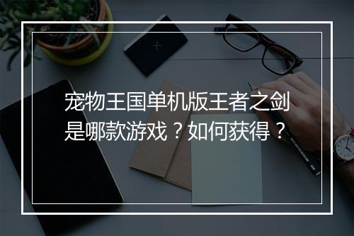 宠物王国单机版王者之剑是哪款游戏？如何获得？