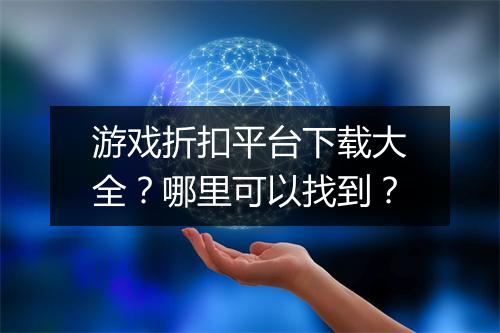 游戏折扣平台下载大全？哪里可以找到？