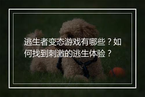 逃生者变态游戏有哪些?如何找到刺激的逃生体验?