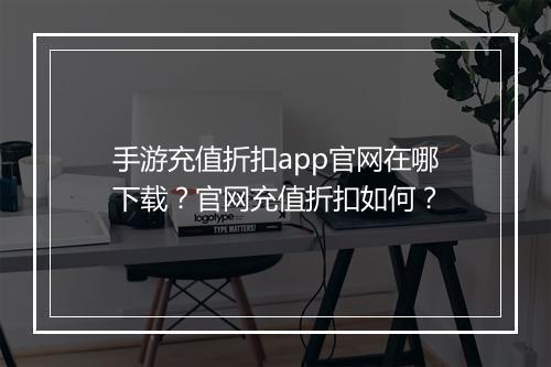 手游充值折扣app官网在哪下载？官网充值折扣如何？