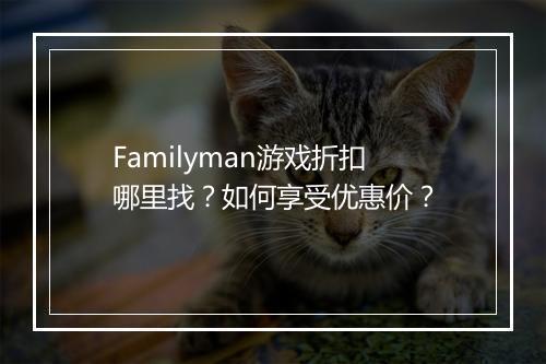 Familyman游戏折扣哪里找?如何享受优惠价?