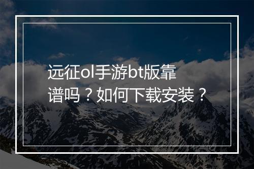 远征ol手游bt版靠谱吗?如何下载安装?