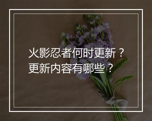 火影忍者何时更新？更新内容有哪些？