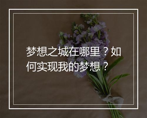梦想之城在哪里？如何实现我的梦想？