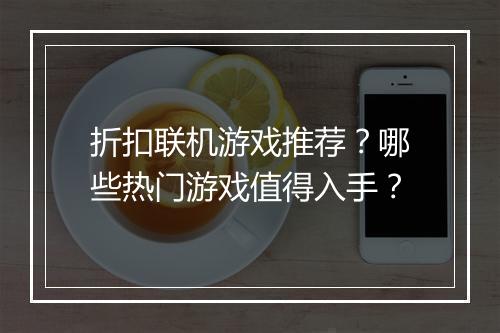 折扣联机游戏推荐？哪些热门游戏值得入手？