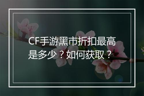 CF手游黑市折扣最高是多少?如何获取?