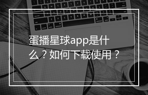 蛋播星球app是什么？如何下载使用？