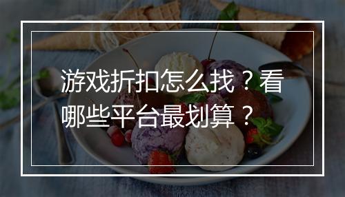 游戏折扣怎么找？看哪些平台最划算？