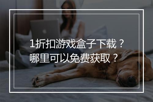 1折扣游戏盒子下载?哪里可以免费获取?
