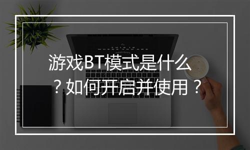 游戏BT模式是什么?如何开启并使用?