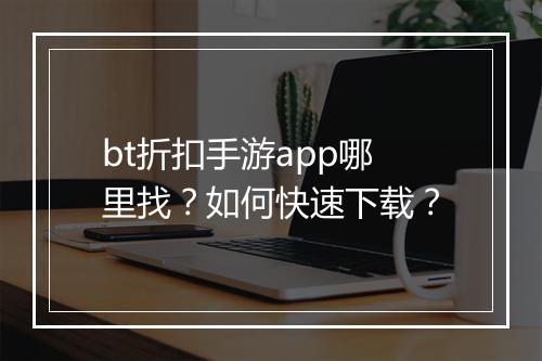 bt折扣手游app哪里找？如何快速下载？
