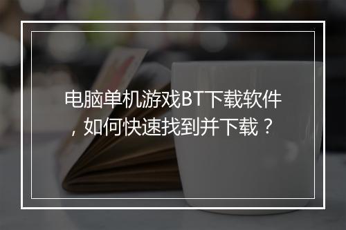 电脑单机游戏BT下载软件，如何快速找到并下载？