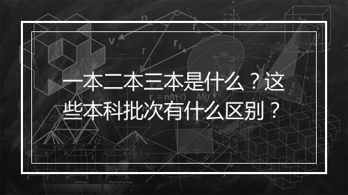 一本二本三本是什么?这些本科批次有什么区别?