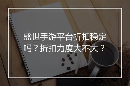 盛世手游平台折扣稳定吗?折扣力度大不大?