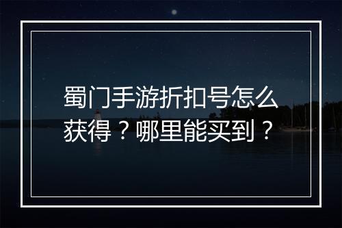 蜀门手游折扣号怎么获得？哪里能买到？