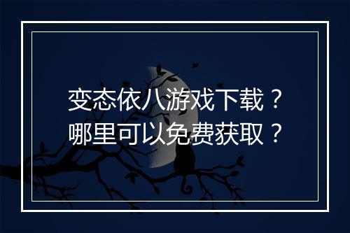 变态依八游戏下载?哪里可以免费获取?
