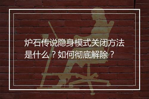 炉石传说隐身模式关闭方法是什么？如何彻底解除？