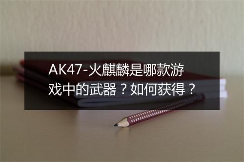 AK47-火麒麟是哪款游戏中的武器？如何获得？