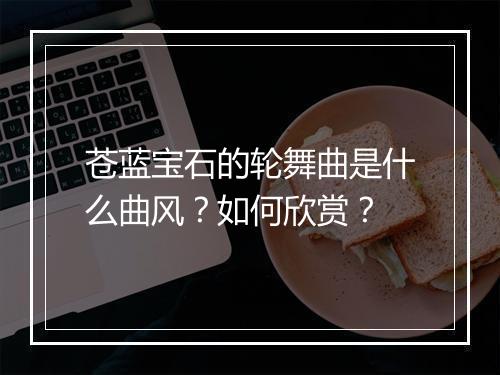 苍蓝宝石的轮舞曲是什么曲风？如何欣赏？