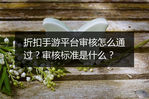折扣手游平台审核怎么通过?审核标准是什么?