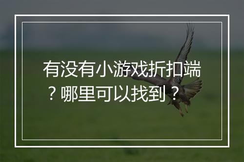 有没有小游戏折扣端?哪里可以找到?