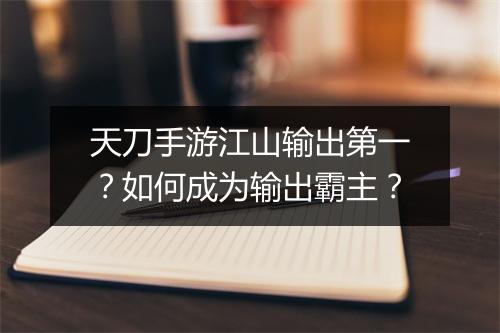 天刀手游江山输出第一？如何成为输出霸主？