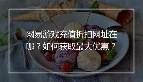 网易游戏充值折扣网址在哪？如何获取最大优惠？