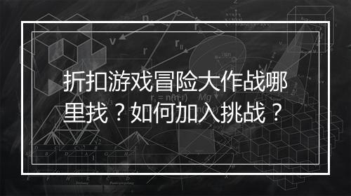 折扣游戏冒险大作战哪里找?如何加入挑战?