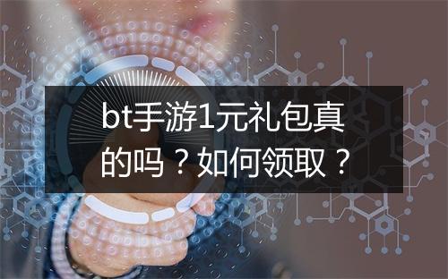 bt手游1元礼包真的吗?如何领取?