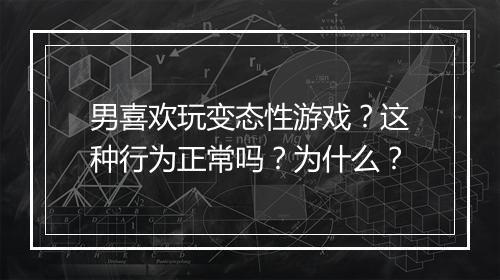 男喜欢玩变态性游戏?这种行为正常吗?为什么?