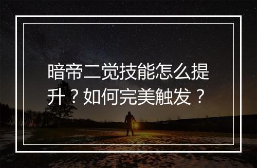 暗帝二觉技能怎么提升?如何完美触发?