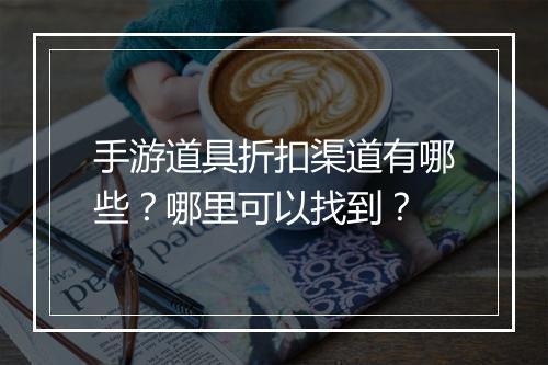 手游道具折扣渠道有哪些?哪里可以找到?